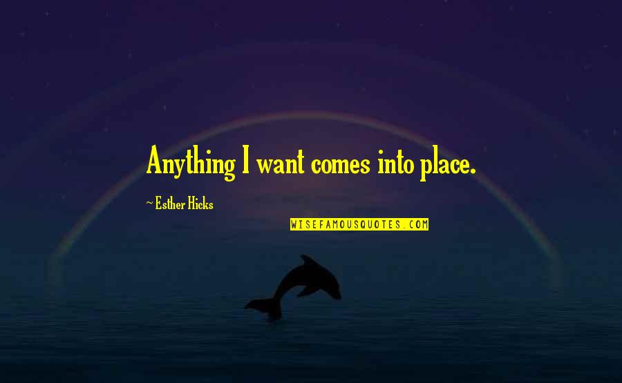 Peripatetic Teacher Quotes By Esther Hicks: Anything I want comes into place.