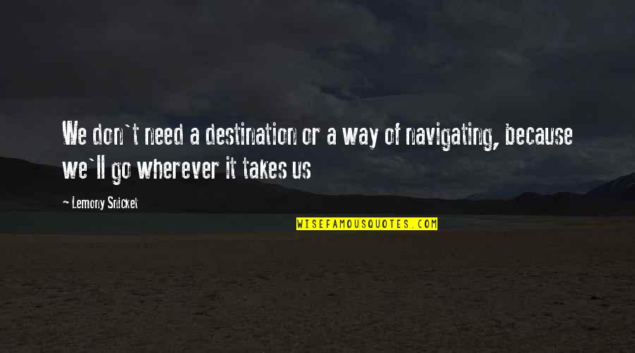 Peripateticism Quotes By Lemony Snicket: We don't need a destination or a way