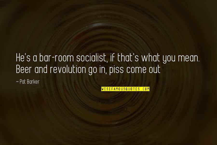 Peripheral Nervous System Quotes By Pat Barker: He's a bar-room socialist, if that's what you