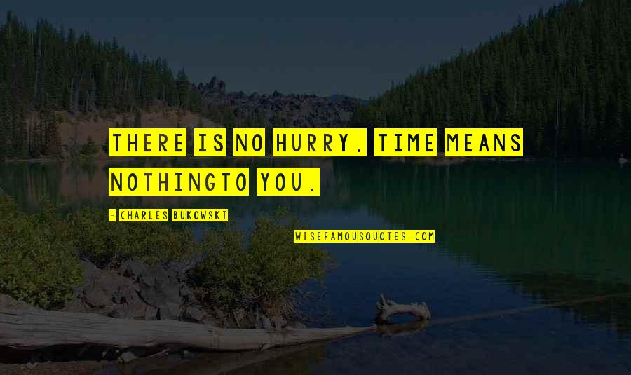 Peripherally Calcified Quotes By Charles Bukowski: There is no hurry. Time means nothingto you.