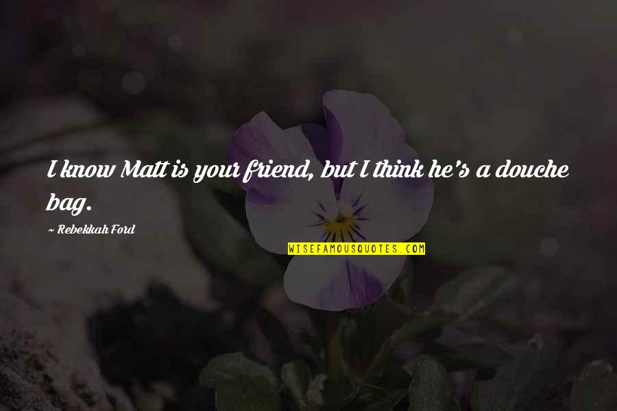 Peripherally Calcified Quotes By Rebekkah Ford: I know Matt is your friend, but I