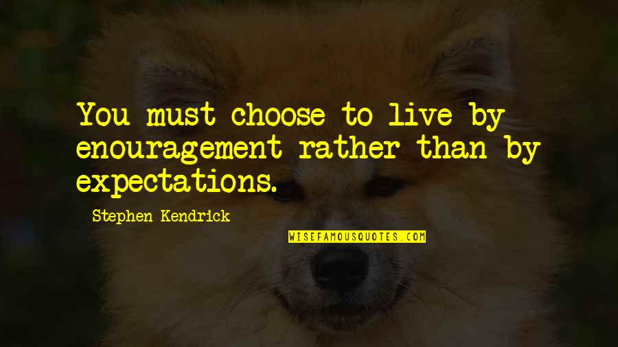 Periphrastic Epithet Quotes By Stephen Kendrick: You must choose to live by enouragement rather Periphrastic Epithet Quotes By Stephen Kendrick: You must choose to live by enouragement rather