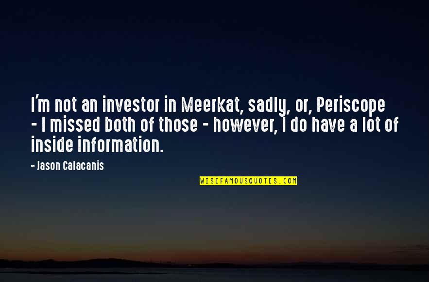 Periscope Quotes By Jason Calacanis: I'm not an investor in Meerkat, sadly, or, Periscope Quotes By Jason Calacanis: I'm not an investor in Meerkat, sadly, or,