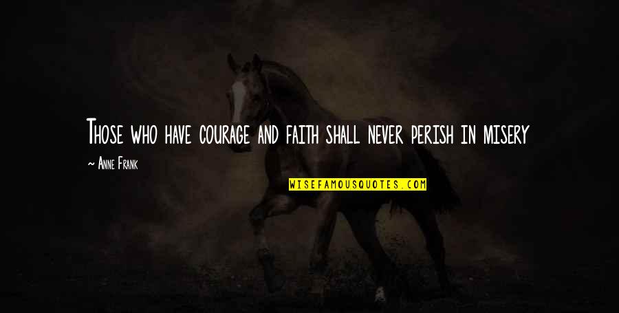 Perish Quotes By Anne Frank: Those who have courage and faith shall never