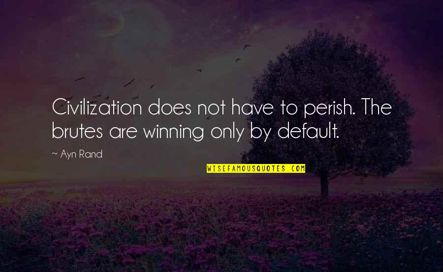 Perish Quotes By Ayn Rand: Civilization does not have to perish. The brutes