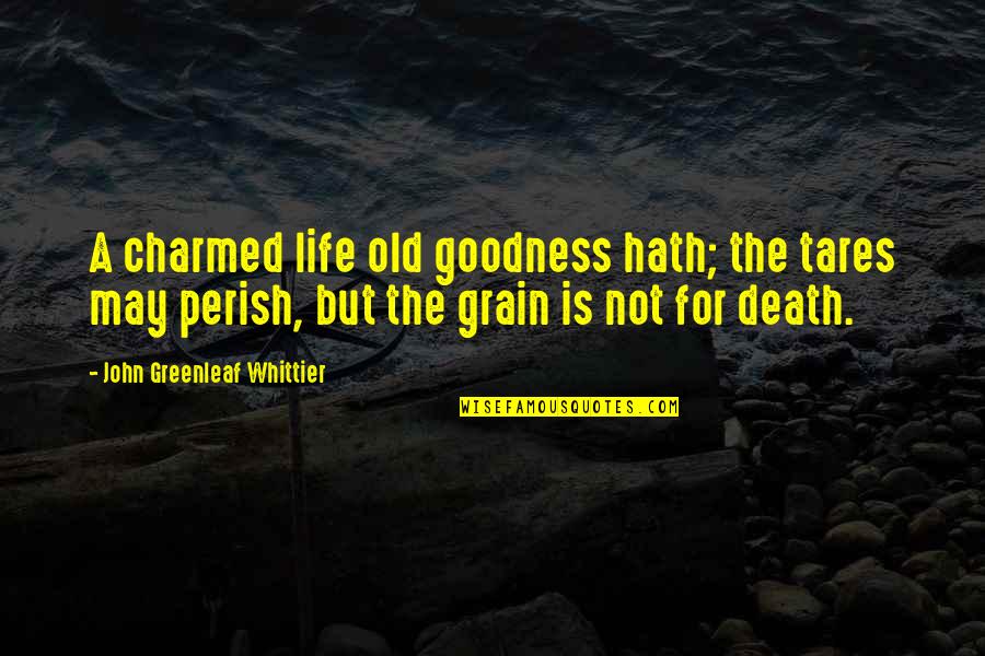 Perish Quotes By John Greenleaf Whittier: A charmed life old goodness hath; the tares