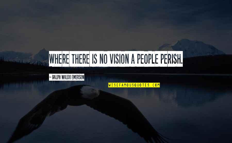 Perish Quotes By Ralph Waldo Emerson: Where there is no vision a people perish.