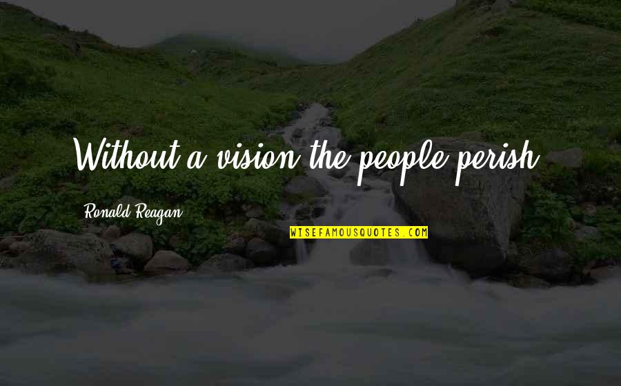 Perish Quotes By Ronald Reagan: Without a vision the people perish.