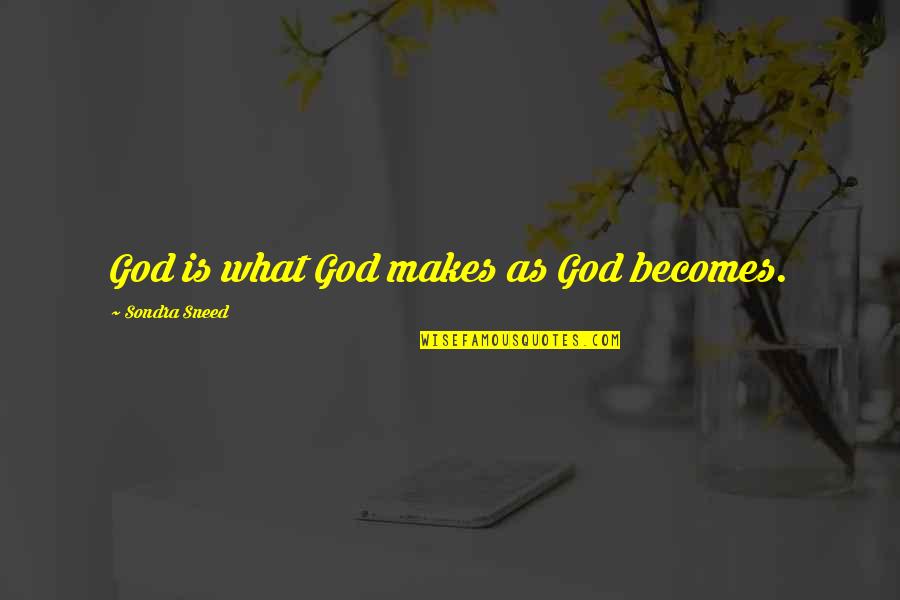 Perishability In Tourism Quotes By Sondra Sneed: God is what God makes as God becomes.