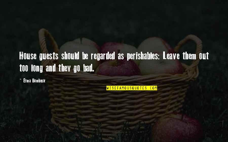 Perishables Quotes By Erma Bombeck: House guests should be regarded as perishables: Leave