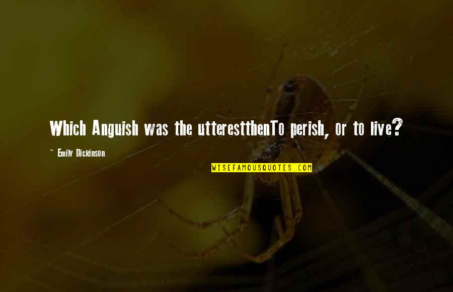 Perish'd Quotes By Emily Dickinson: Which Anguish was the utterestthenTo perish, or to
