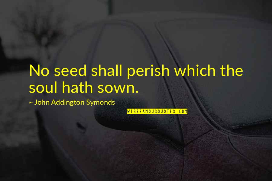 Perish'd Quotes By John Addington Symonds: No seed shall perish which the soul hath