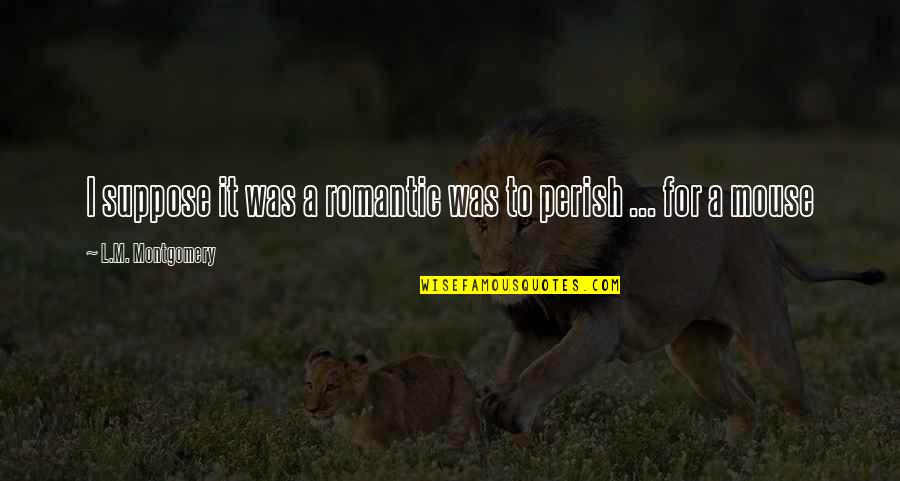 Perish'd Quotes By L.M. Montgomery: I suppose it was a romantic was to Perish'd Quotes By L.M. Montgomery: I suppose it was a romantic was to