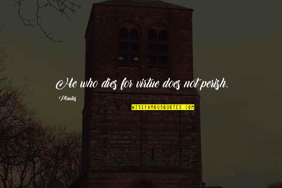 Perish'd Quotes By Plautus: He who dies for virtue does not perish. Perish'd Quotes By Plautus: He who dies for virtue does not perish.