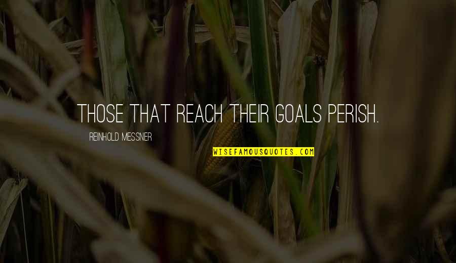 Perish'd Quotes By Reinhold Messner: Those that reach their goals perish. Perish'd Quotes By Reinhold Messner: Those that reach their goals perish.