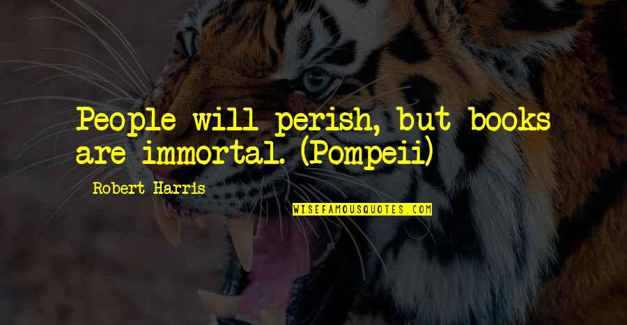 Perish'd Quotes By Robert Harris: People will perish, but books are immortal. (Pompeii)