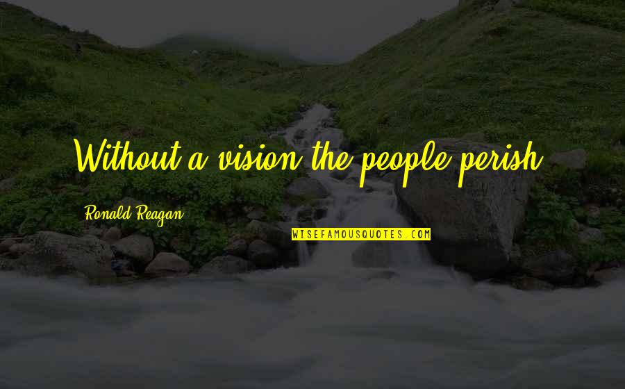 Perish'd Quotes By Ronald Reagan: Without a vision the people perish.