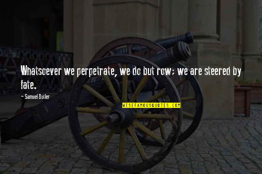 Perishers Quotes By Samuel Butler: Whatsoever we perpetrate, we do but row; we Perishers Quotes By Samuel Butler: Whatsoever we perpetrate, we do but row; we