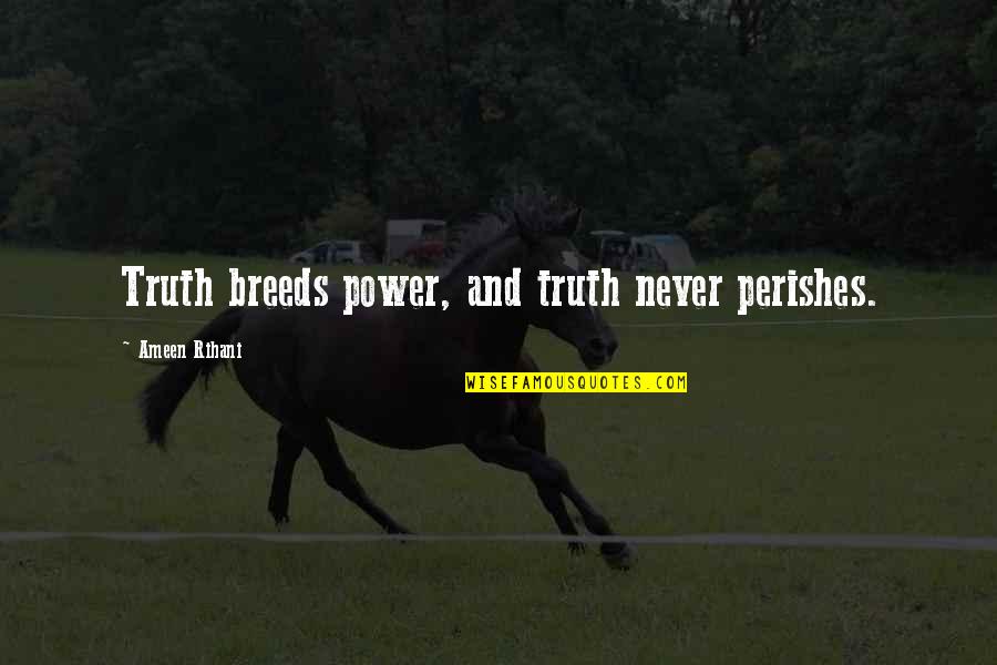 Perishes Quotes By Ameen Rihani: Truth breeds power, and truth never perishes.