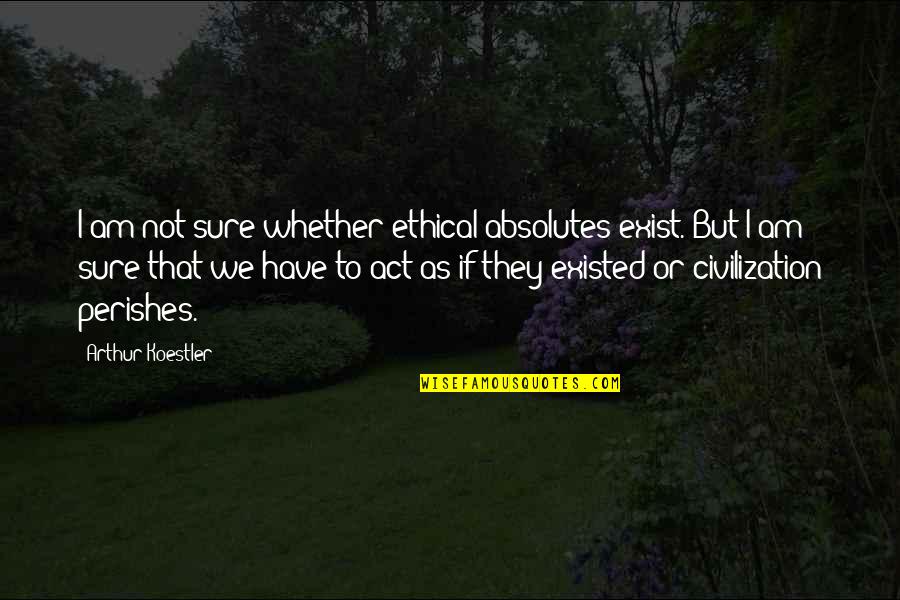 Perishes Quotes By Arthur Koestler: I am not sure whether ethical absolutes exist.