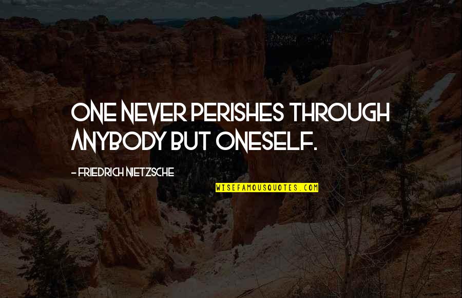 Perishes Quotes By Friedrich Nietzsche: One never perishes through anybody but oneself.