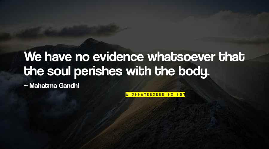 Perishes Quotes By Mahatma Gandhi: We have no evidence whatsoever that the soul