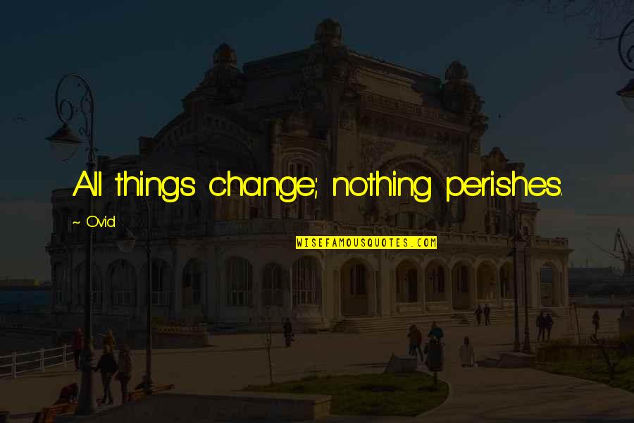 Perishes Quotes By Ovid: All things change; nothing perishes.