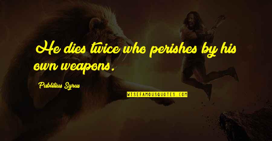 Perishes Quotes By Publilius Syrus: He dies twice who perishes by his own