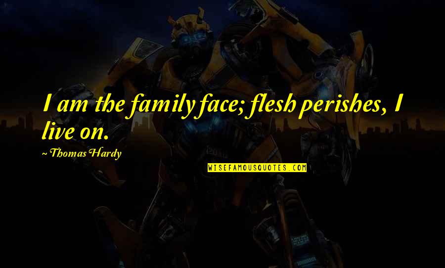 Perishes Quotes By Thomas Hardy: I am the family face; flesh perishes, I
