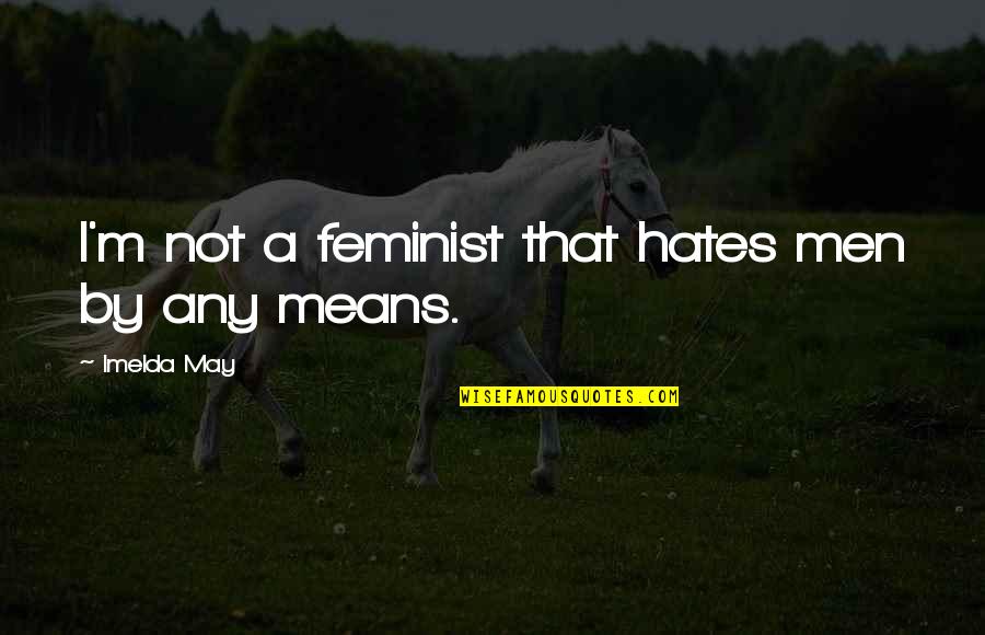 Perishin Quotes By Imelda May: I'm not a feminist that hates men by