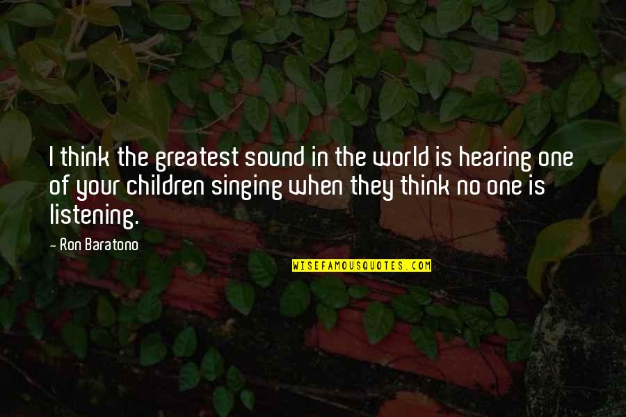 Peristalsis Problems Quotes By Ron Baratono: I think the greatest sound in the world Peristalsis Problems Quotes By Ron Baratono: I think the greatest sound in the world