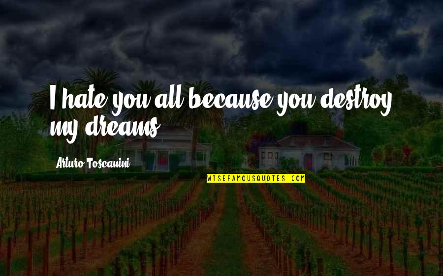Peristalsis Pronunciation Quotes By Arturo Toscanini: I hate you all because you destroy my Peristalsis Pronunciation Quotes By Arturo Toscanini: I hate you all because you destroy my