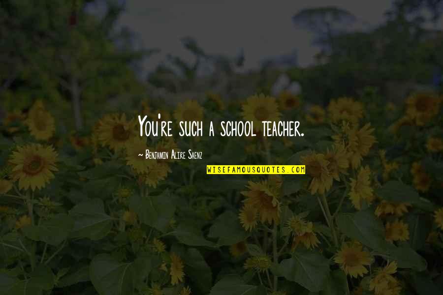 Peristaltic Waves Quotes By Benjamin Alire Saenz: You're such a school teacher. Peristaltic Waves Quotes By Benjamin Alire Saenz: You're such a school teacher.