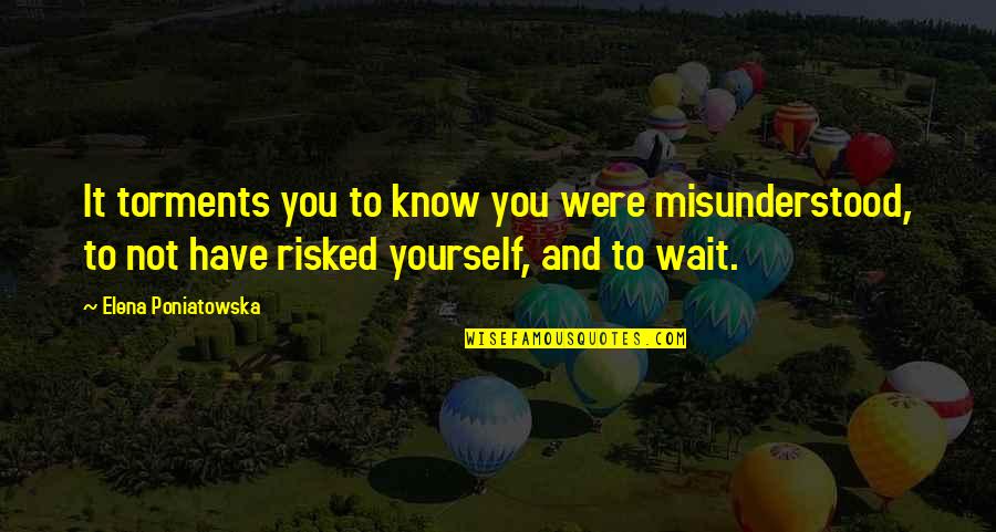 Peristaltic Waves Quotes By Elena Poniatowska: It torments you to know you were misunderstood, Peristaltic Waves Quotes By Elena Poniatowska: It torments you to know you were misunderstood,