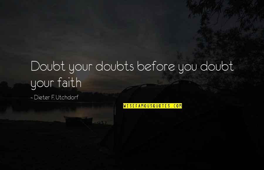 Peristyle Residences Quotes By Dieter F. Utchdorf: Doubt your doubts before you doubt your faith