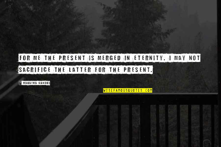 Peritos Definicion Quotes By Mahatma Gandhi: For me the present is merged in eternity. Peritos Definicion Quotes By Mahatma Gandhi: For me the present is merged in eternity.