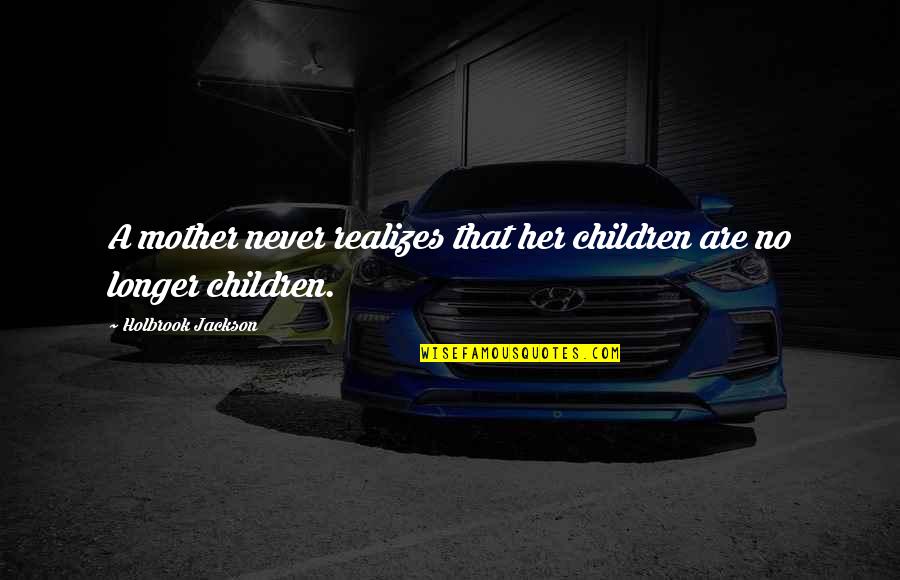 Perivoj Gospe Quotes By Holbrook Jackson: A mother never realizes that her children are Perivoj Gospe Quotes By Holbrook Jackson: A mother never realizes that her children are