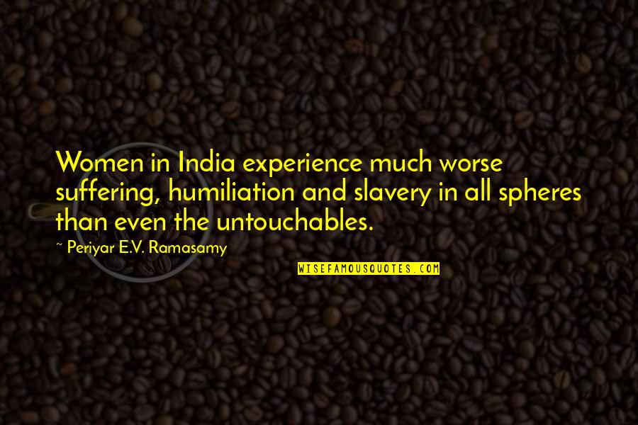 Periyar Quotes By Periyar E.V. Ramasamy: Women in India experience much worse suffering, humiliation