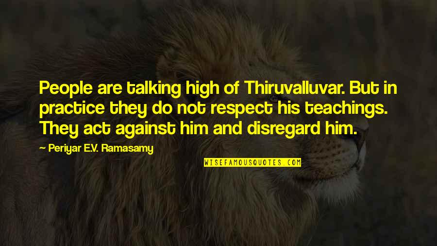 Periyar Ramasamy Quotes By Periyar E.V. Ramasamy: People are talking high of Thiruvalluvar. But in