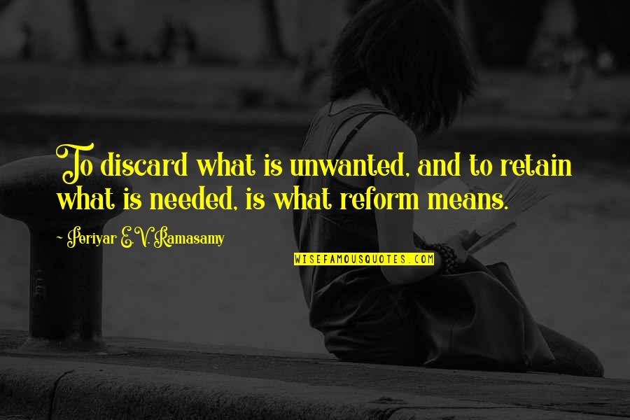 Periyar Ramasamy Quotes By Periyar E.V. Ramasamy: To discard what is unwanted, and to retain