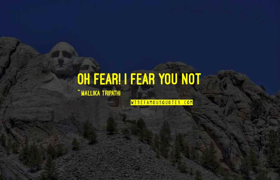 Perizaad Kolah Quotes By Mallika Tripathi: oh fear! I fear you not