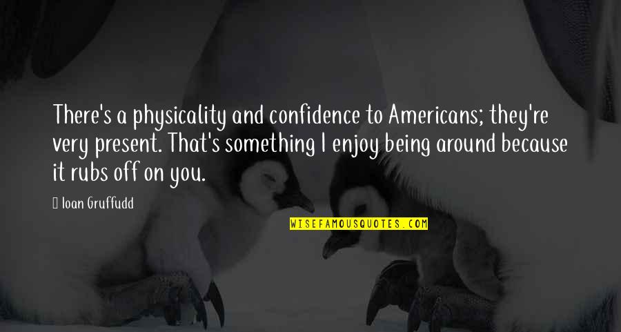Perjuicios Quotes By Ioan Gruffudd: There's a physicality and confidence to Americans; they're