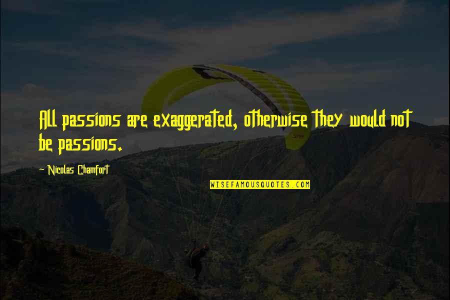 Perjure Yourself Quotes By Nicolas Chamfort: All passions are exaggerated, otherwise they would not