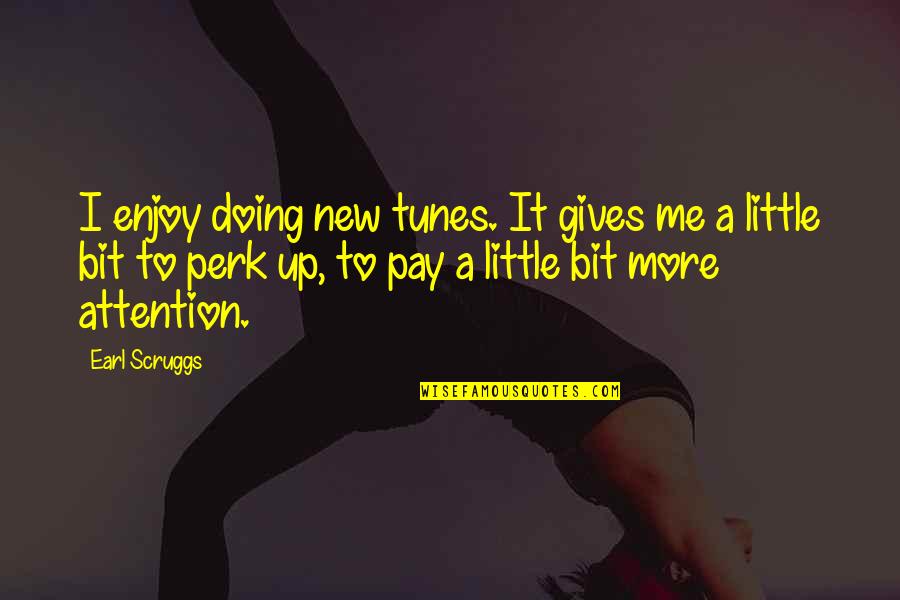 Perk Me Up Quotes By Earl Scruggs: I enjoy doing new tunes. It gives me Perk Me Up Quotes By Earl Scruggs: I enjoy doing new tunes. It gives me