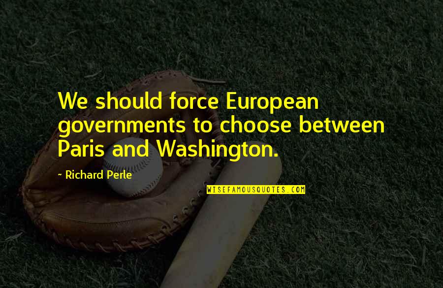 Perk Me Up Quotes By Richard Perle: We should force European governments to choose between