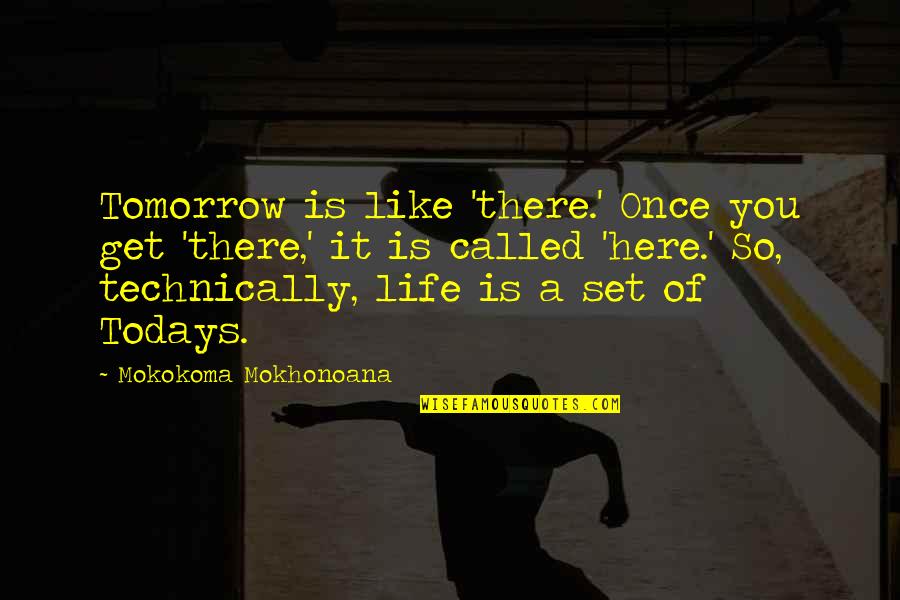 Perking Land Quotes By Mokokoma Mokhonoana: Tomorrow is like 'there.' Once you get 'there,'