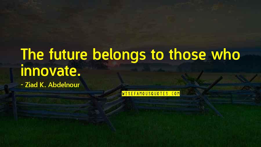 Perking Up Quotes By Ziad K. Abdelnour: The future belongs to those who innovate. Perking Up Quotes By Ziad K. Abdelnour: The future belongs to those who innovate.