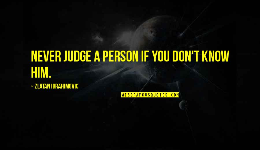 Perkowitz Architects Quotes By Zlatan Ibrahimovic: Never judge a person if you don't know