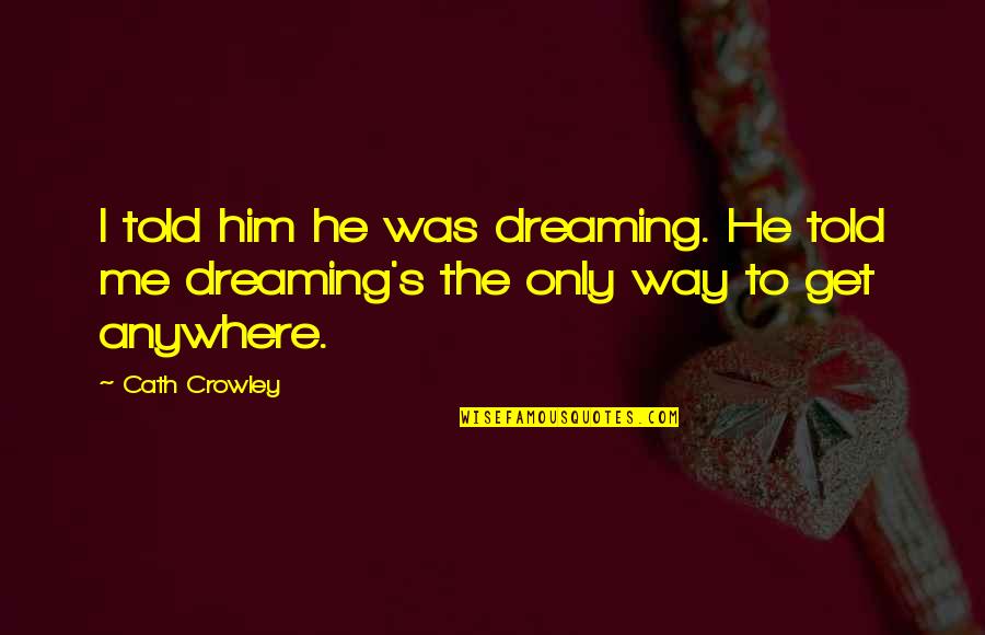 Perks Of Being A Wallflower Life Quotes By Cath Crowley: I told him he was dreaming. He told