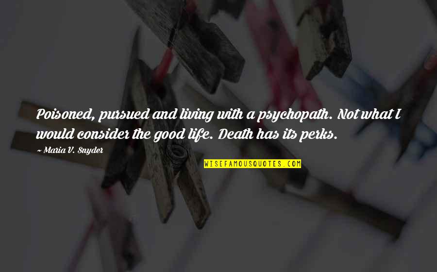 Perks Of Life Quotes By Maria V. Snyder: Poisoned, pursued and living with a psychopath. Not Perks Of Life Quotes By Maria V. Snyder: Poisoned, pursued and living with a psychopath. Not